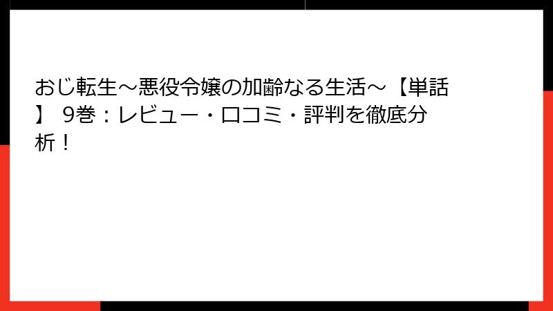 おじ転生～悪役令嬢の加齢なる生活～【単話】 9巻：レビュー・口コミ・評判を徹底分析！