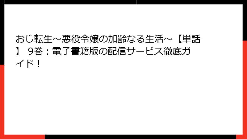 おじ転生～悪役令嬢の加齢なる生活～【単話】 9巻：電子書籍版の配信サービス徹底ガイド！