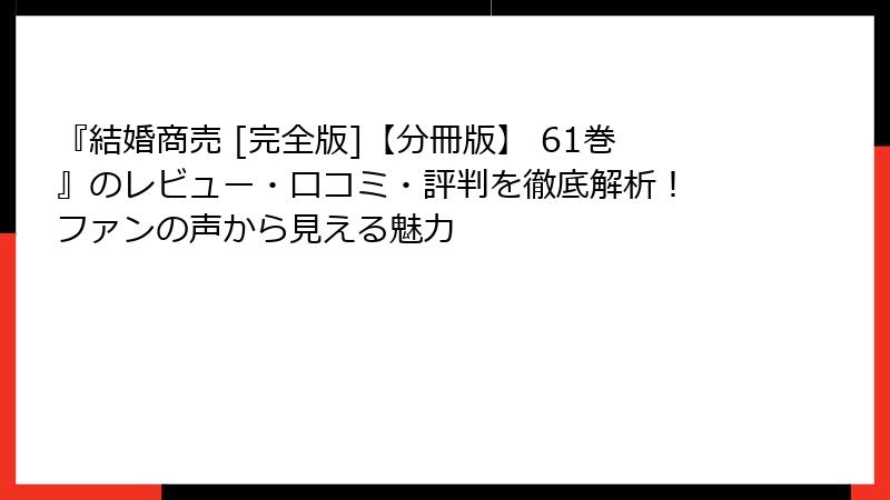 『結婚商売 [完全版]【分冊版】 61巻』のレビュー・口コミ・評判を徹底解析！ ファンの声から見える魅力
