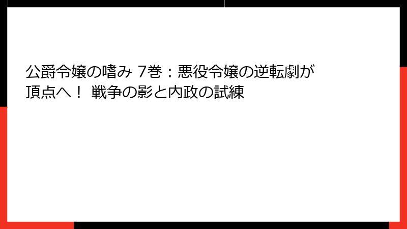 公爵令嬢の嗜み 7巻：悪役令嬢の逆転劇が頂点へ！ 戦争の影と内政の試練