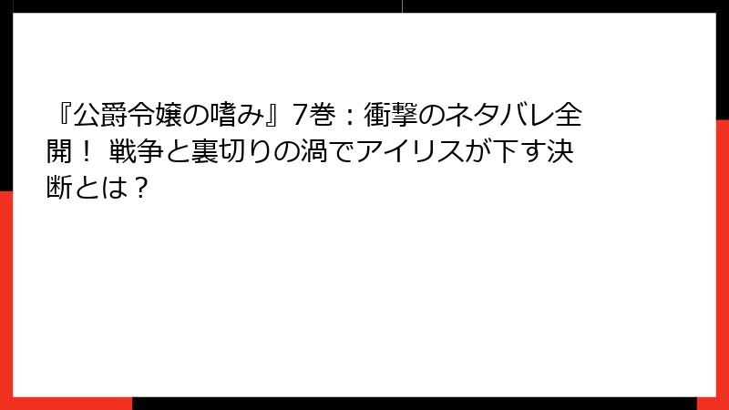 『公爵令嬢の嗜み』7巻：衝撃のネタバレ全開！ 戦争と裏切りの渦でアイリスが下す決断とは？