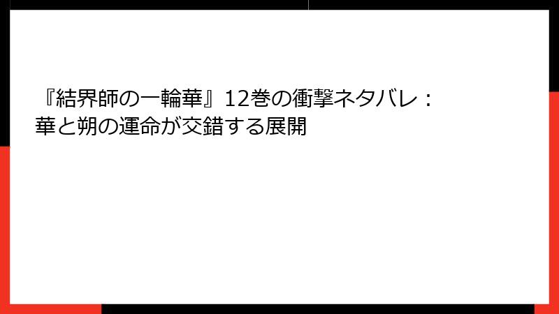 『結界師の一輪華』12巻の衝撃ネタバレ：華と朔の運命が交錯する展開