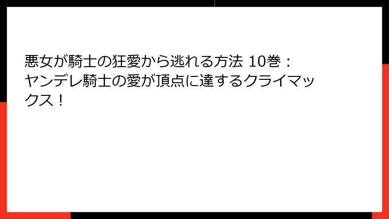 悪女が騎士の狂愛から逃れる方法 10巻:ヤンデレ騎士の愛が頂点に達するクライマックス!