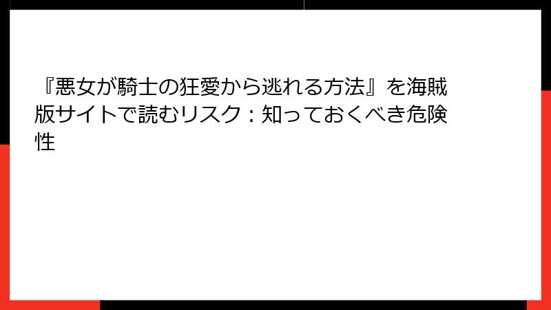 『悪女が騎士の狂愛から逃れる方法』を海賊版サイトで読むリスク:知っておくべき危険性