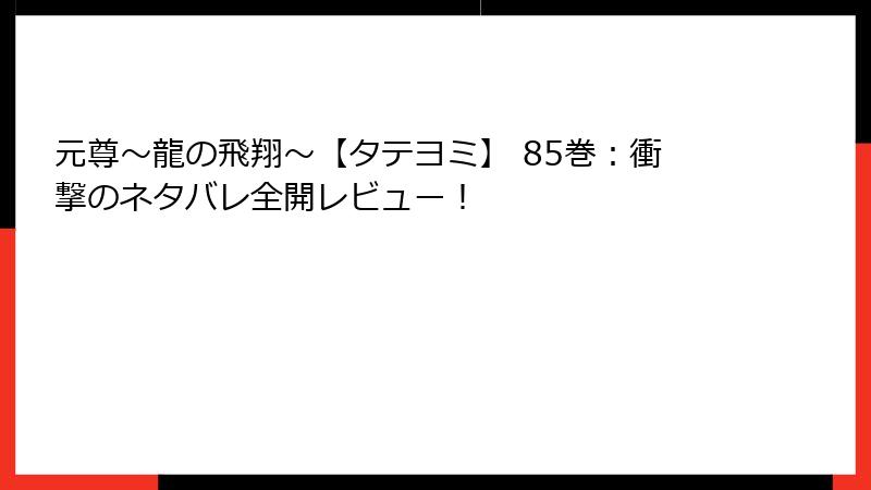 元尊～龍の飛翔～【タテヨミ】 85巻：衝撃のネタバレ全開レビュー！