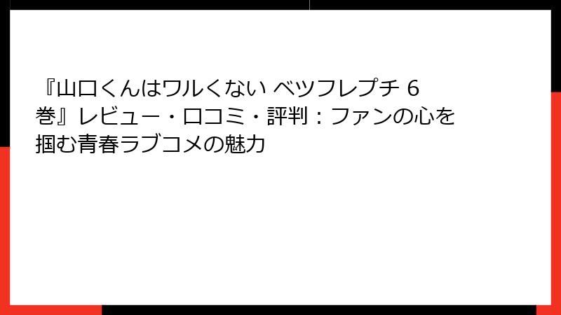 『山口くんはワルくない ベツフレプチ 6巻』レビュー・口コミ・評判：ファンの心を掴む青春ラブコメの魅力