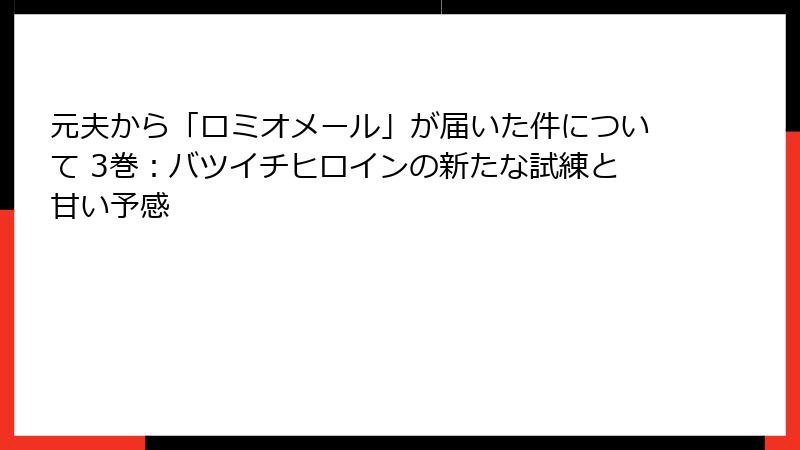 元夫から「ロミオメール」が届いた件について 3巻：バツイチヒロインの新たな試練と甘い予感