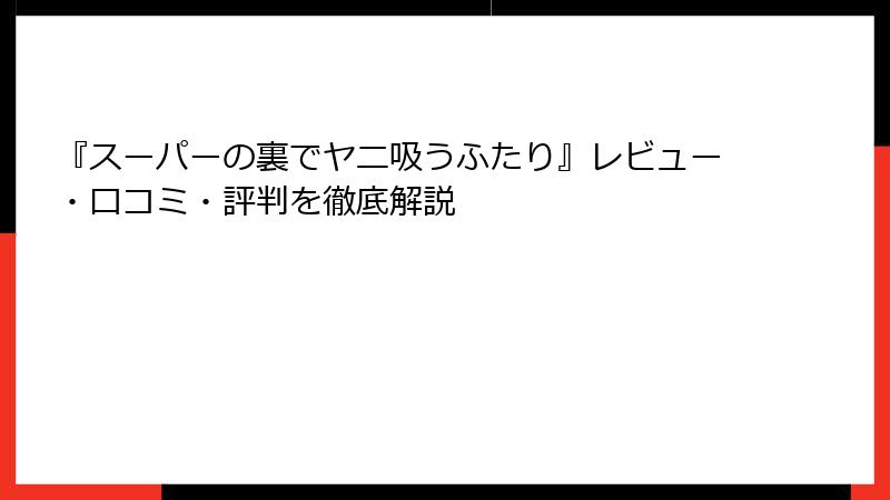 『スーパーの裏でヤニ吸うふたり』レビュー・口コミ・評判を徹底解説