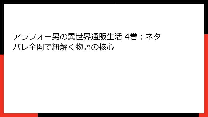 アラフォー男の異世界通販生活 4巻：ネタバレ全開で紐解く物語の核心