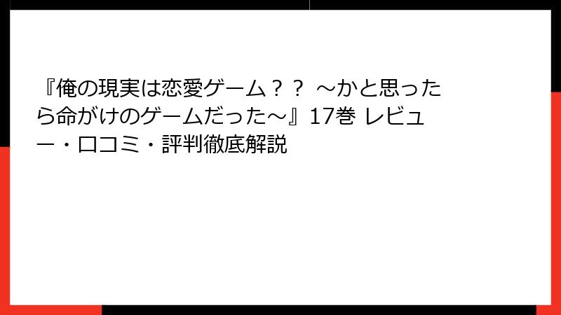 『俺の現実は恋愛ゲーム？？ ～かと思ったら命がけのゲームだった～』17巻 レビュー・口コミ・評判徹底解説