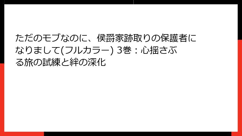 ただのモブなのに、侯爵家跡取りの保護者になりまして(フルカラー) 3巻：心揺さぶる旅の試練と絆の深化