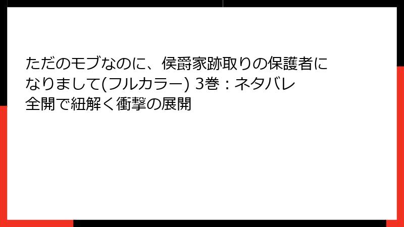 ただのモブなのに、侯爵家跡取りの保護者になりまして(フルカラー) 3巻：ネタバレ全開で紐解く衝撃の展開