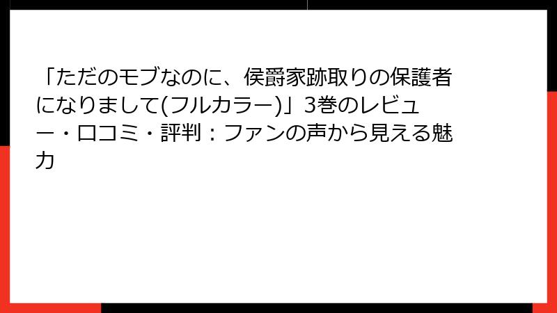 「ただのモブなのに、侯爵家跡取りの保護者になりまして(フルカラー)」3巻のレビュー・口コミ・評判：ファンの声から見える魅力