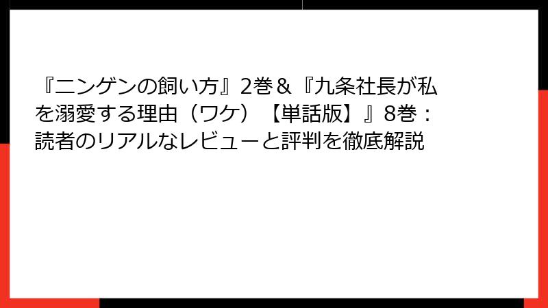 『ニンゲンの飼い方』2巻＆『九条社長が私を溺愛する理由（ワケ）【単話版】』8巻：読者のリアルなレビューと評判を徹底解説
