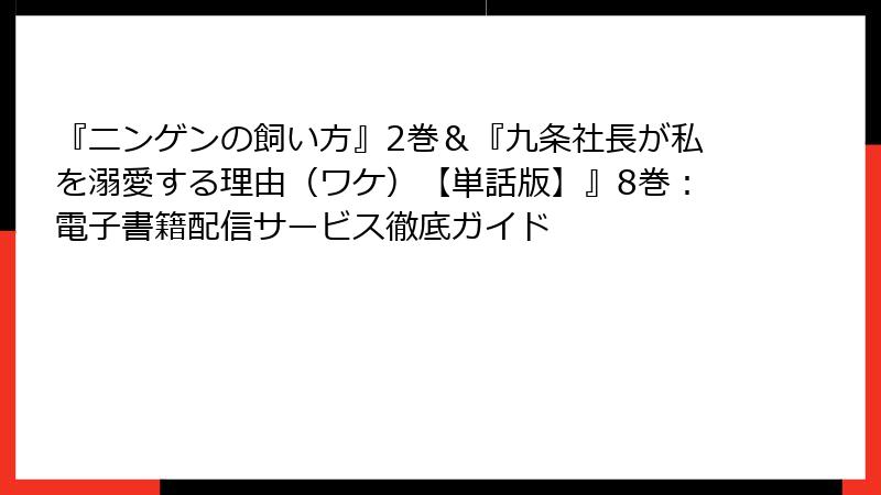 『ニンゲンの飼い方』2巻＆『九条社長が私を溺愛する理由（ワケ）【単話版】』8巻：電子書籍配信サービス徹底ガイド