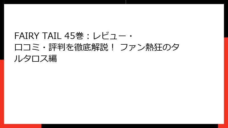FAIRY TAIL 45巻：レビュー・口コミ・評判を徹底解説！ ファン熱狂のタルタロス編