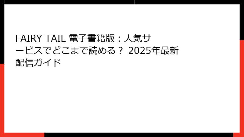 FAIRY TAIL 電子書籍版：人気サービスでどこまで読める？ 2025年最新配信ガイド