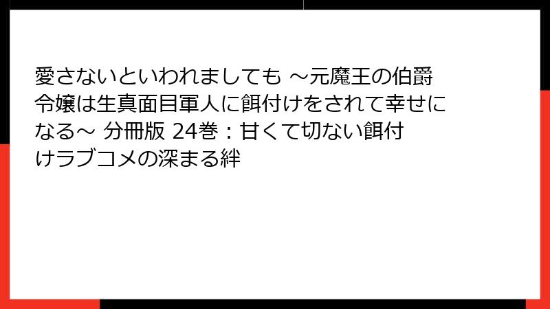 愛さないといわれましても ～元魔王の伯爵令嬢は生真面目軍人に餌付けをされて幸せになる～ 分冊版 24巻：甘くて切ない餌付けラブコメの深まる絆