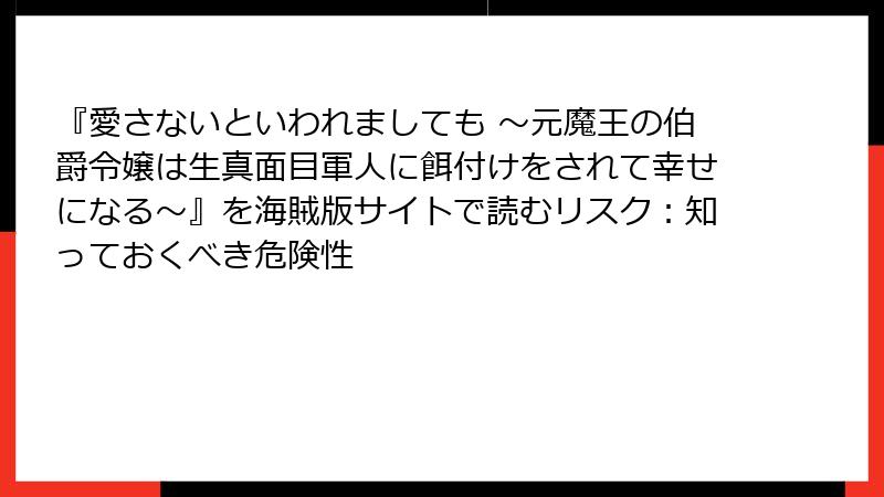 『愛さないといわれましても ～元魔王の伯爵令嬢は生真面目軍人に餌付けをされて幸せになる～』を海賊版サイトで読むリスク：知っておくべき危険性