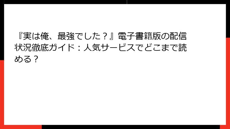 『実は俺、最強でした？』電子書籍版の配信状況徹底ガイド：人気サービスでどこまで読める？