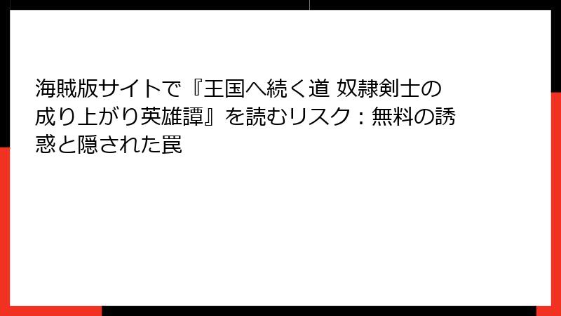海賊版サイトで『王国へ続く道 奴隷剣士の成り上がり英雄譚』を読むリスク：無料の誘惑と隠された罠