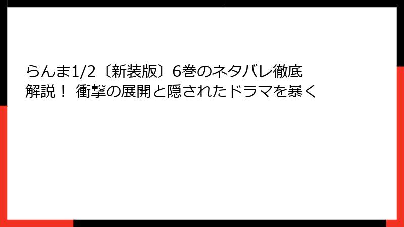 らんま1/2〔新装版〕6巻のネタバレ徹底解説！ 衝撃の展開と隠されたドラマを暴く