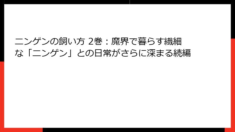 ニンゲンの飼い方 2巻：魔界で暮らす繊細な「ニンゲン」との日常がさらに深まる続編