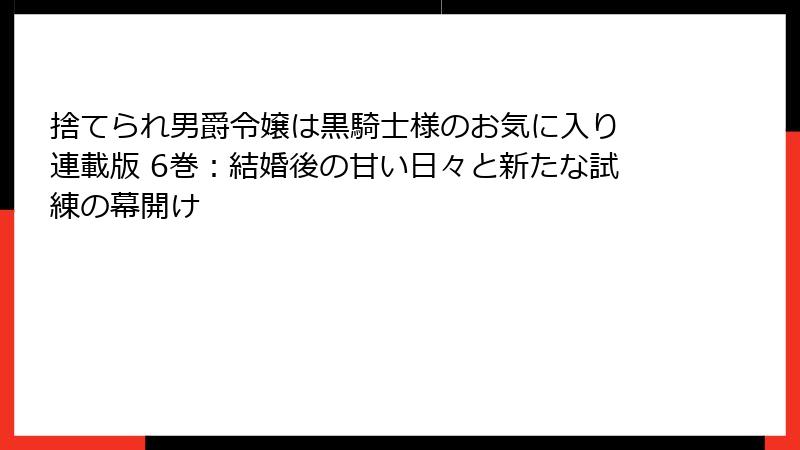 捨てられ男爵令嬢は黒騎士様のお気に入り 連載版 6巻:結婚後の甘い日々と新たな試練の幕開け