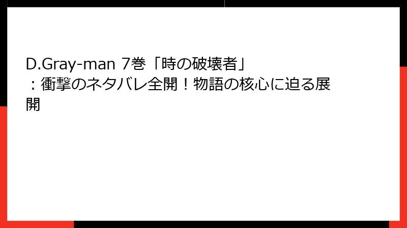 D.Gray-man 7巻「時の破壊者」：衝撃のネタバレ全開！物語の核心に迫る展開