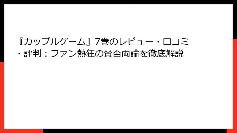 『カップルゲーム』7巻のレビュー・口コミ・評判：ファン熱狂の賛否両論を徹底解説