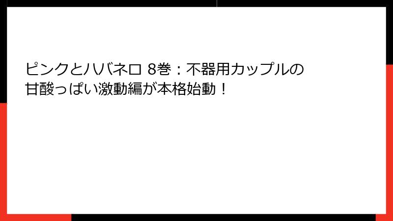 ピンクとハバネロ 8巻：不器用カップルの甘酸っぱい激動編が本格始動！