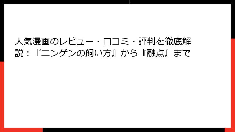 人気漫画のレビュー・口コミ・評判を徹底解説:『ニンゲンの飼い方』から『融点』まで
