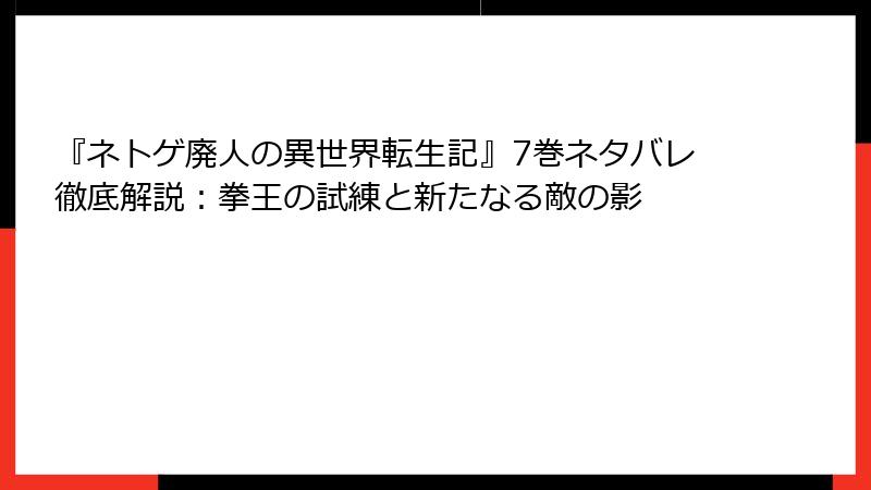 『ネトゲ廃人の異世界転生記』7巻ネタバレ徹底解説:拳王の試練と新たなる敵の影