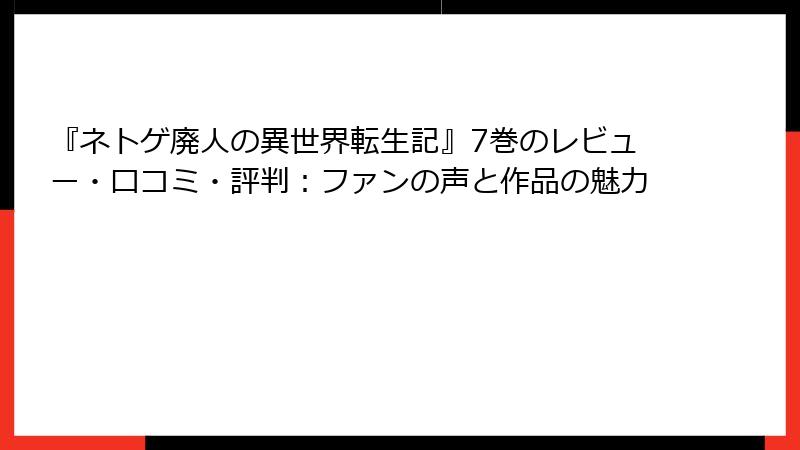 『ネトゲ廃人の異世界転生記』7巻のレビュー・口コミ・評判:ファンの声と作品の魅力