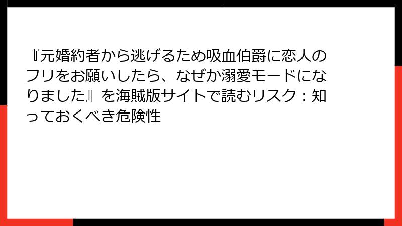 『元婚約者から逃げるため吸血伯爵に恋人のフリをお願いしたら、なぜか溺愛モードになりました』を海賊版サイトで読むリスク：知っておくべき危険性