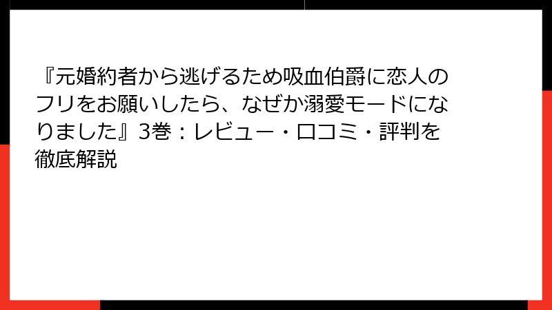 『元婚約者から逃げるため吸血伯爵に恋人のフリをお願いしたら、なぜか溺愛モードになりました』3巻：レビュー・口コミ・評判を徹底解説
