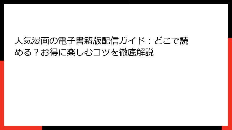 人気漫画の電子書籍版配信ガイド:どこで読める?お得に楽しむコツを徹底解説