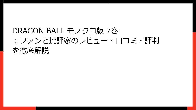 DRAGON BALL モノクロ版 7巻：ファンと批評家のレビュー・口コミ・評判を徹底解説