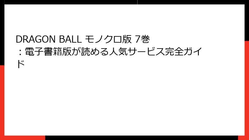 DRAGON BALL モノクロ版 7巻：電子書籍版が読める人気サービス完全ガイド