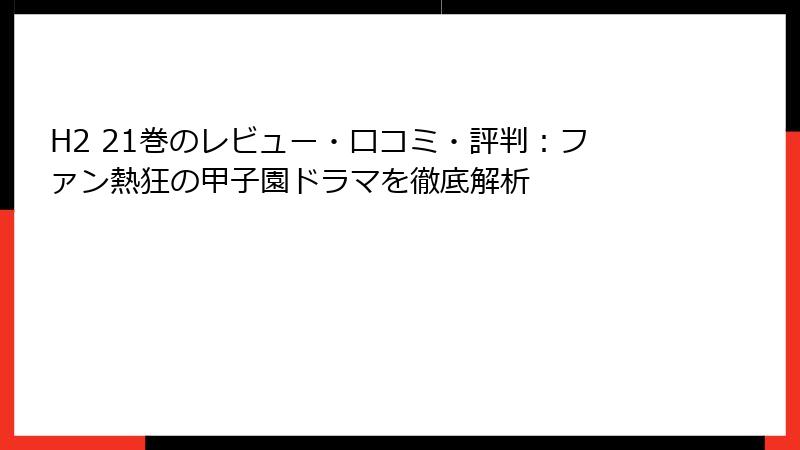 H2 21巻のレビュー・口コミ・評判:ファン熱狂の甲子園ドラマを徹底解析