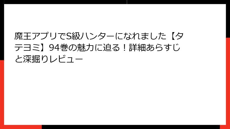 魔王アプリでS級ハンターになれました【タテヨミ】94巻の魅力に迫る！詳細あらすじと深掘りレビュー