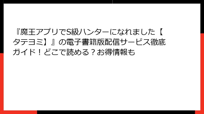 『魔王アプリでS級ハンターになれました【タテヨミ】』の電子書籍版配信サービス徹底ガイド！どこで読める？お得情報も