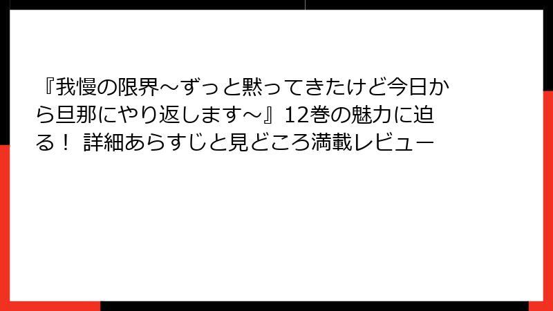 『我慢の限界～ずっと黙ってきたけど今日から旦那にやり返します～』12巻の魅力に迫る！ 詳細あらすじと見どころ満載レビュー