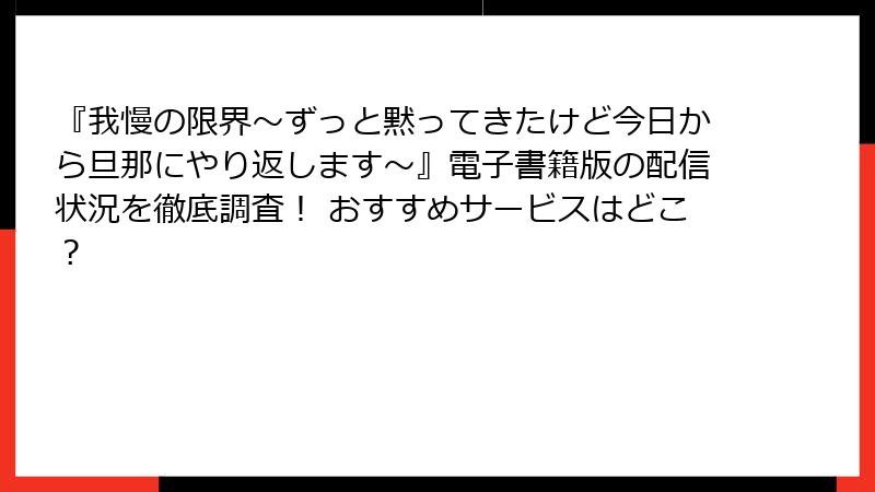 『我慢の限界～ずっと黙ってきたけど今日から旦那にやり返します～』電子書籍版の配信状況を徹底調査！ おすすめサービスはどこ？