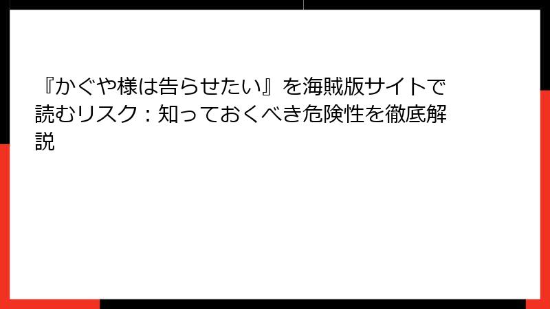 『かぐや様は告らせたい』を海賊版サイトで読むリスク：知っておくべき危険性を徹底解説