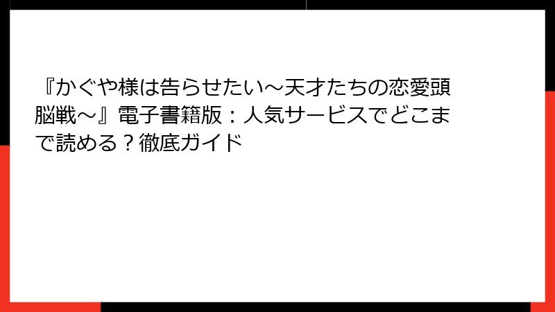 『かぐや様は告らせたい～天才たちの恋愛頭脳戦～』電子書籍版：人気サービスでどこまで読める？徹底ガイド