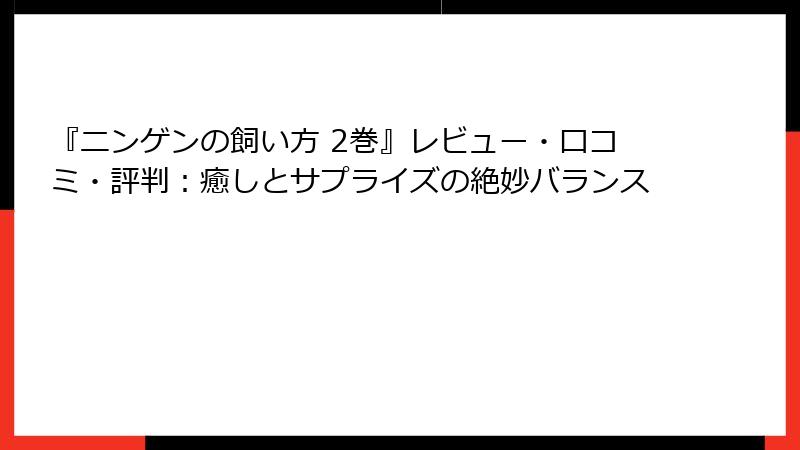 『ニンゲンの飼い方 2巻』レビュー・口コミ・評判：癒しとサプライズの絶妙バランス