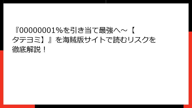 『00000001％を引き当て最強へ～【タテヨミ】』を海賊版サイトで読むリスクを徹底解説！