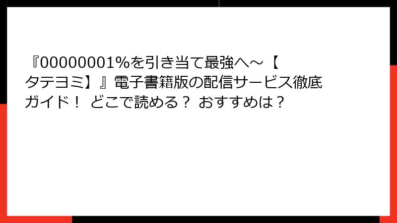 『00000001％を引き当て最強へ～【タテヨミ】』電子書籍版の配信サービス徹底ガイド！ どこで読める？ おすすめは？