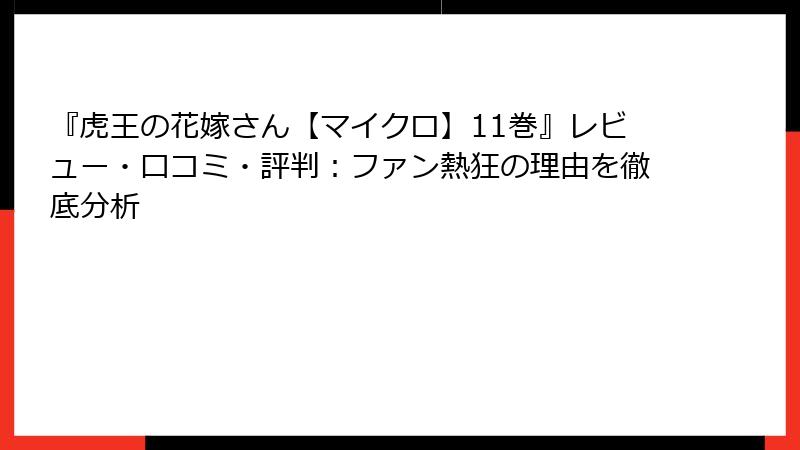 『虎王の花嫁さん【マイクロ】11巻』レビュー・口コミ・評判:ファン熱狂の理由を徹底分析